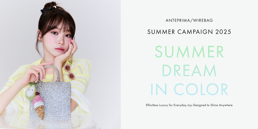 ANTEPRIMA/WIREBAG  SUMMER CAMPAIGN 2025　- Summer dream in color -