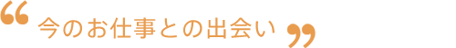 今のお仕事との出会い